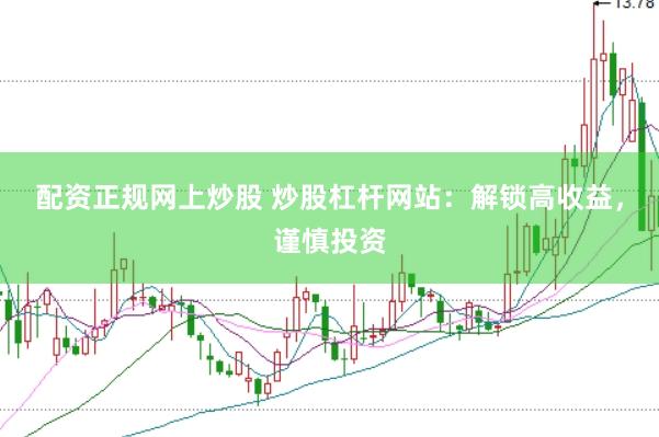 配资正规网上炒股 炒股杠杆网站：解锁高收益，谨慎投资