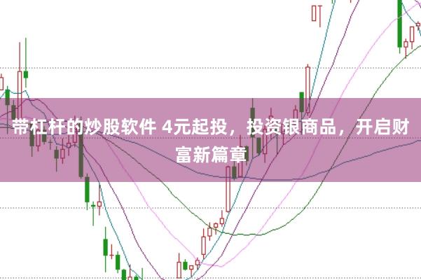 带杠杆的炒股软件 4元起投，投资银商品，开启财富新篇章