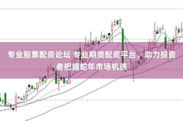 专业股票配资论坛 专业期货配资平台，助力投资者把握蛇年市场机遇
