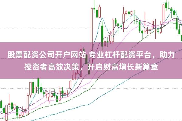 股票配资公司开户网站 专业杠杆配资平台，助力投资者高效决策，开启财富增长新篇章