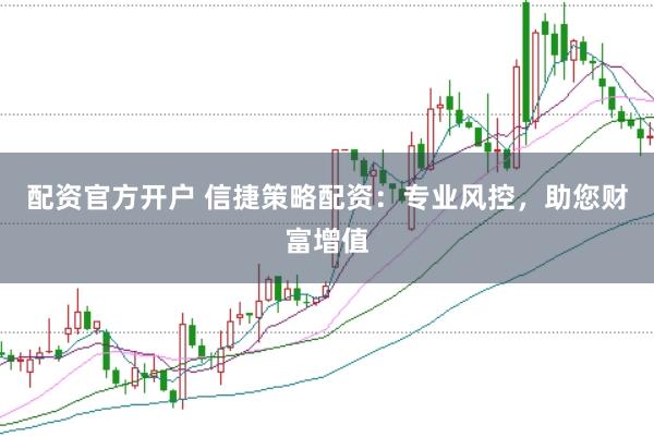 配资官方开户 信捷策略配资：专业风控，助您财富增值