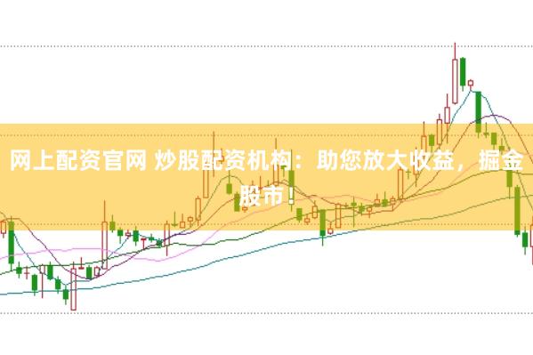 网上配资官网 炒股配资机构：助您放大收益，掘金股市！