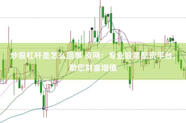 炒股杠杆是怎么回事 资网：专业股票配资平台，助您财富增值