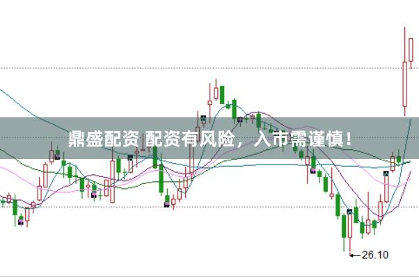 鼎盛配资 配资有风险，入市需谨慎！