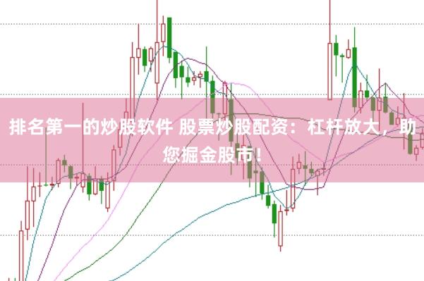 排名第一的炒股软件 股票炒股配资：杠杆放大，助您掘金股市！