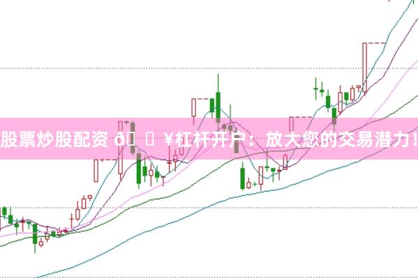 股票炒股配资 🔥杠杆开户：放大您的交易潜力！