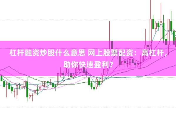 杠杆融资炒股什么意思 网上股票配资：高杠杆，助你快速盈利？
