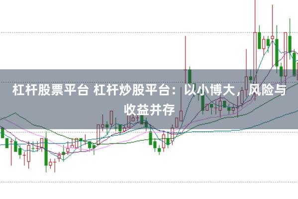 杠杆股票平台 杠杆炒股平台：以小博大，风险与收益并存