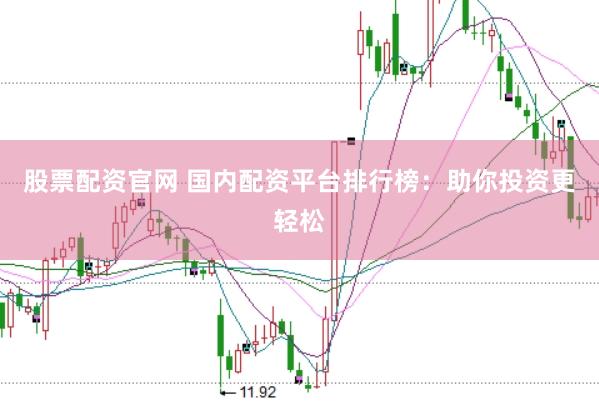 股票配资官网 国内配资平台排行榜：助你投资更轻松