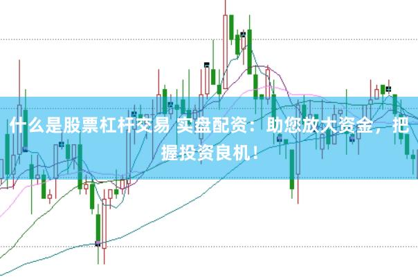 什么是股票杠杆交易 实盘配资：助您放大资金，把握投资良机！