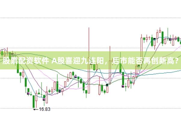 股票配资软件 A股喜迎九连阳，后市能否再创新高？