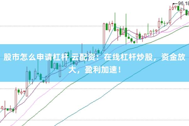 股市怎么申请杠杆 云配资：在线杠杆炒股，资金放大，盈利加速！