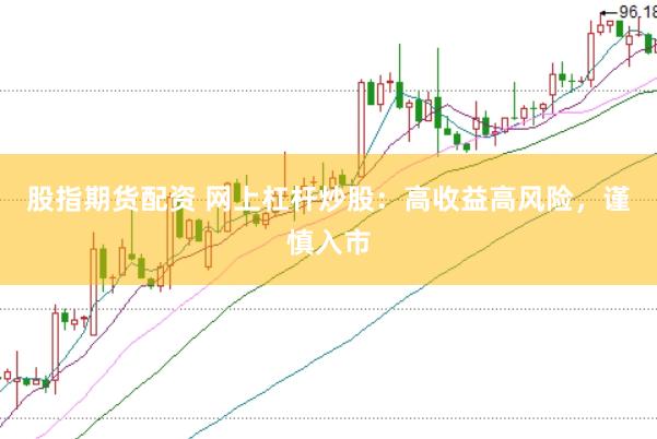 股指期货配资 网上杠杆炒股：高收益高风险，谨慎入市