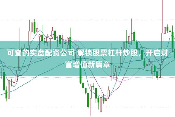 可查的实盘配资公司 解锁股票杠杆炒股，开启财富增值新篇章