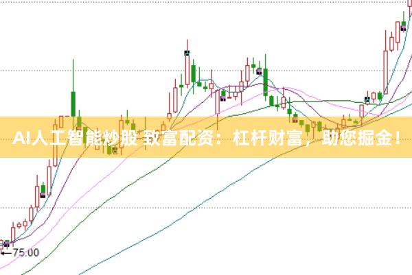 AI人工智能炒股 致富配资：杠杆财富，助您掘金！