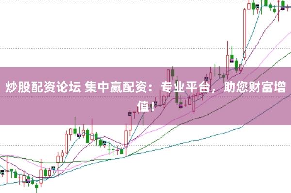 炒股配资论坛 集中赢配资：专业平台，助您财富增值！