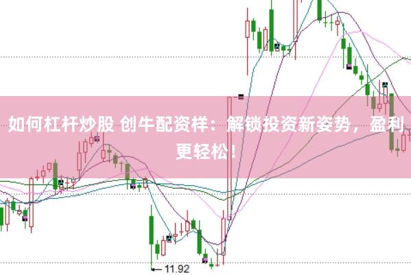 如何杠杆炒股 创牛配资样：解锁投资新姿势，盈利更轻松！