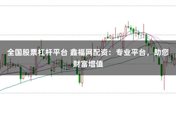 全国股票杠杆平台 鑫福网配资：专业平台，助您财富增值