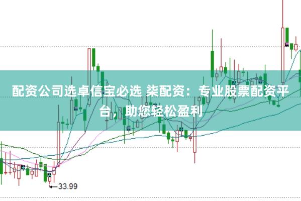 配资公司选卓信宝必选 柒配资：专业股票配资平台，助您轻松盈利
