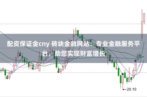 配资保证金cny 砖块金融网站：专业金融服务平台，助您实现财富增长