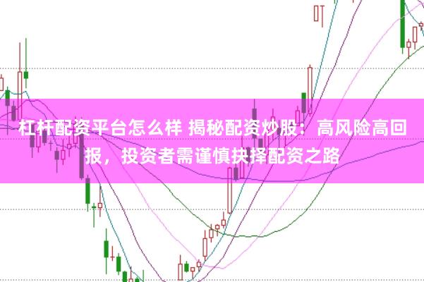 杠杆配资平台怎么样 揭秘配资炒股：高风险高回报，投资者需谨慎抉择配资之路