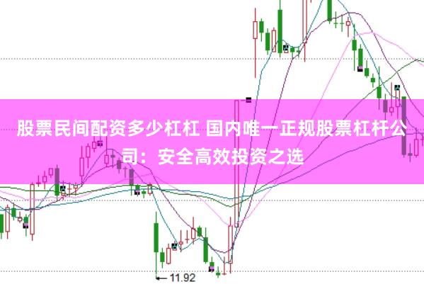 股票民间配资多少杠杠 国内唯一正规股票杠杆公司：安全高效投资之选