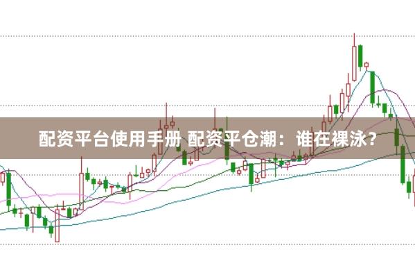 配资平台使用手册 配资平仓潮：谁在裸泳？