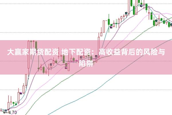 大赢家期货配资 地下配资：高收益背后的风险与陷阱