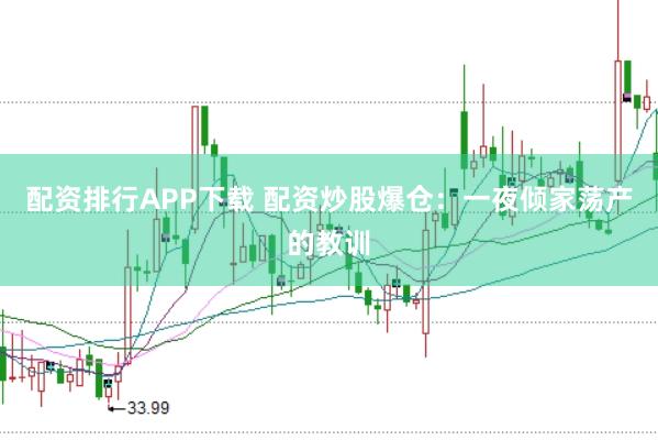 配资排行APP下载 配资炒股爆仓：一夜倾家荡产的教训
