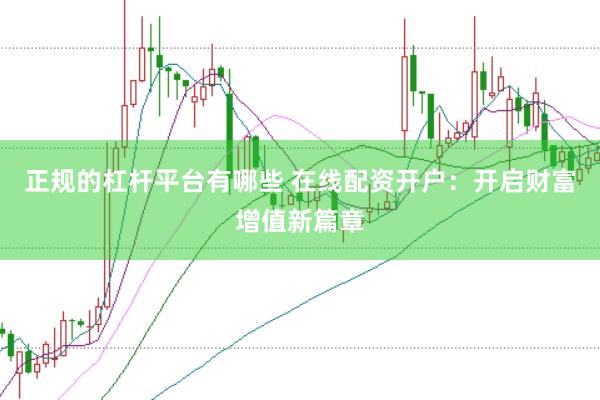 正规的杠杆平台有哪些 在线配资开户：开启财富增值新篇章