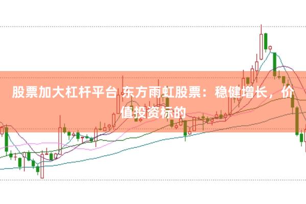 股票加大杠杆平台 东方雨虹股票：稳健增长，价值投资标的