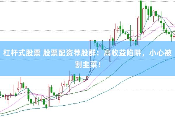 杠杆式股票 股票配资荐股群：高收益陷阱，小心被割韭菜！