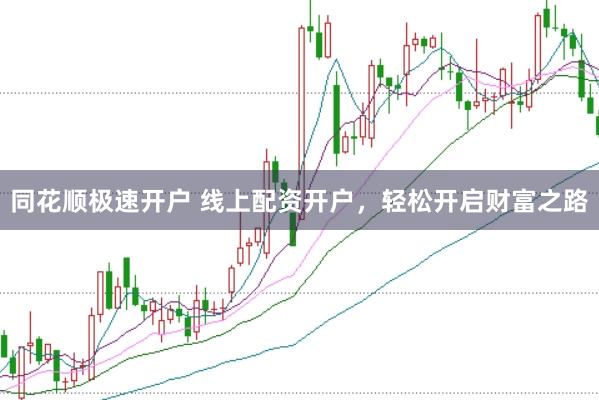 同花顺极速开户 线上配资开户，轻松开启财富之路