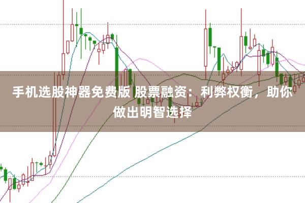 手机选股神器免费版 股票融资：利弊权衡，助你做出明智选择