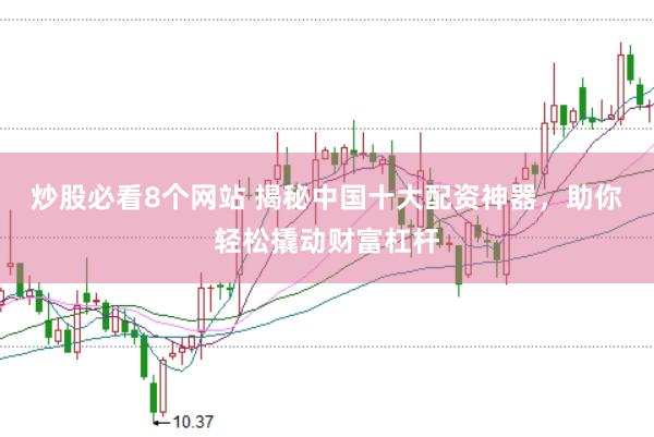 炒股必看8个网站 揭秘中国十大配资神器，助你轻松撬动财富杠杆