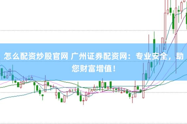 怎么配资炒股官网 广州证券配资网：专业安全，助您财富增值！