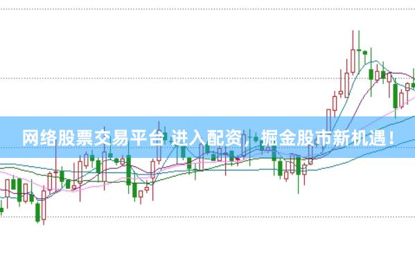 网络股票交易平台 进入配资，掘金股市新机遇！