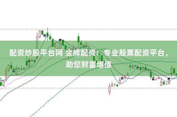 配资炒股平台网 金辉配资：专业股票配资平台，助您财富增值