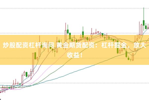 炒股配资杠杆询问 黄金期货配资：杠杆掘金，放大收益！