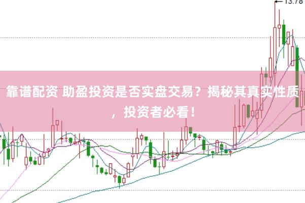 靠谱配资 助盈投资是否实盘交易？揭秘其真实性质，投资者必看！