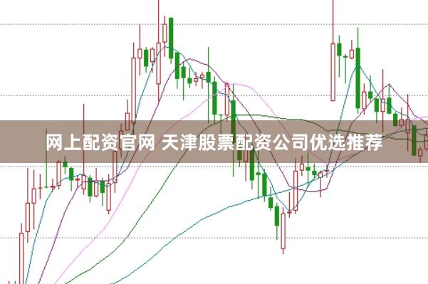 网上配资官网 天津股票配资公司优选推荐