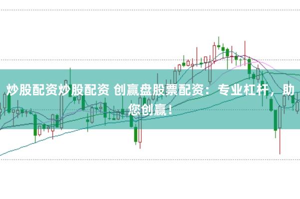 炒股配资炒股配资 创赢盘股票配资：专业杠杆，助您创赢！