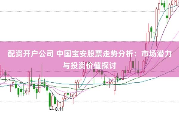 配资开户公司 中国宝安股票走势分析：市场潜力与投资价值探讨