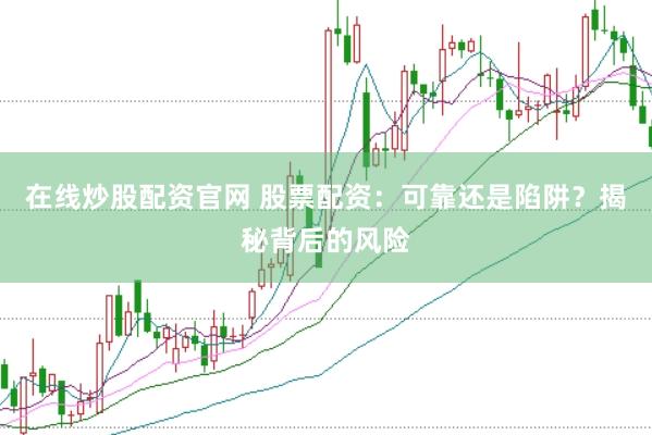 在线炒股配资官网 股票配资：可靠还是陷阱？揭秘背后的风险