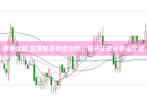 辉煌优配 股票配资的合法性：揭开正规与非法之谜