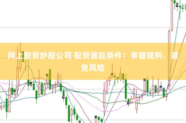网上配资炒股公司 配资递延条件：掌握规则，避免风险