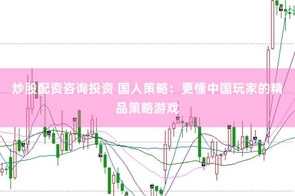 炒股配资咨询投资 国人策略：更懂中国玩家的精品策略游戏