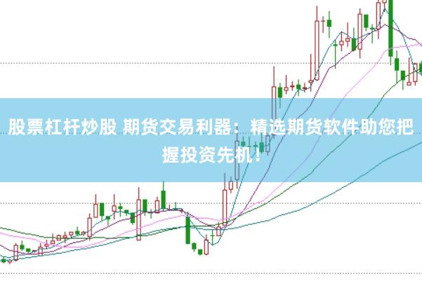 股票杠杆炒股 期货交易利器：精选期货软件助您把握投资先机！