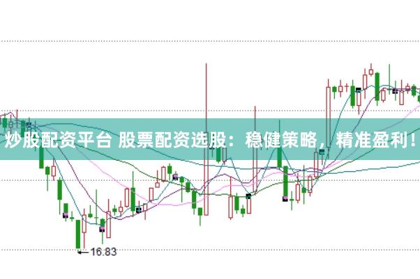 炒股配资平台 股票配资选股：稳健策略，精准盈利！