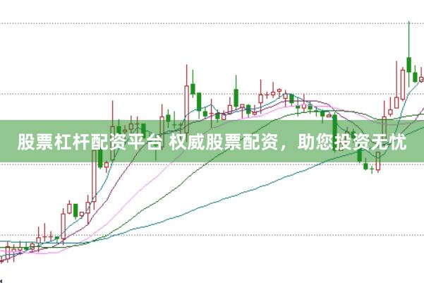 股票杠杆配资平台 权威股票配资，助您投资无忧